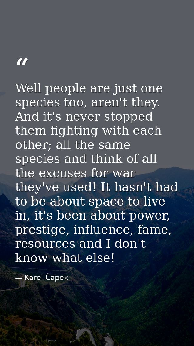 Well people are just one species too, aren't they. And it's never stopped them fighting with each other; all the same sp — Karel Čapek