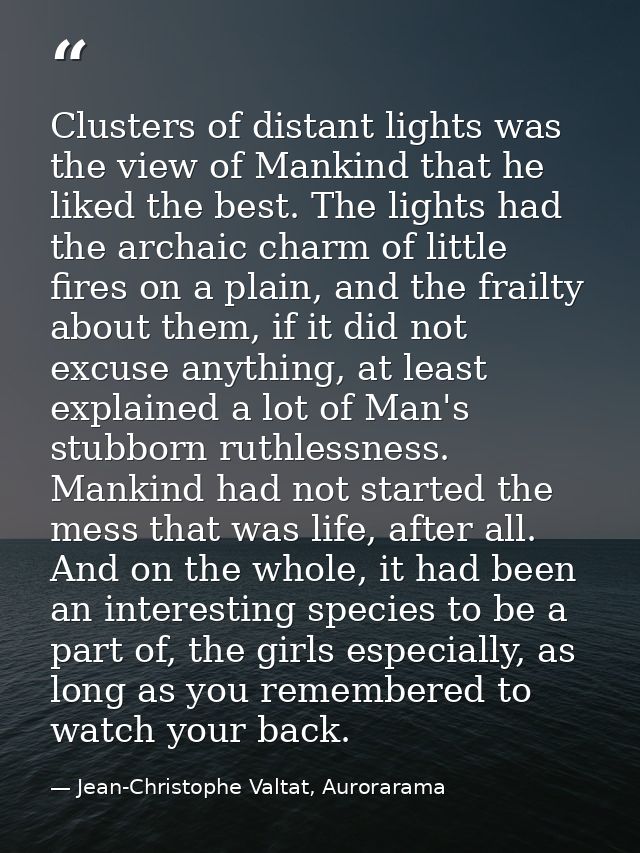 Clusters of distant lights was the view of Mankind that he liked the best. The lights had the archaic charm of little fi — Jean-Christophe Valtat, Aurorarama