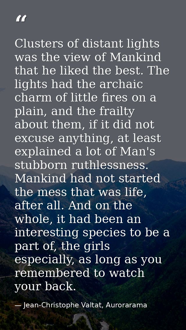 Clusters of distant lights was the view of Mankind that he liked the best. The lights had the archaic charm of little fi — Jean-Christophe Valtat, Aurorarama