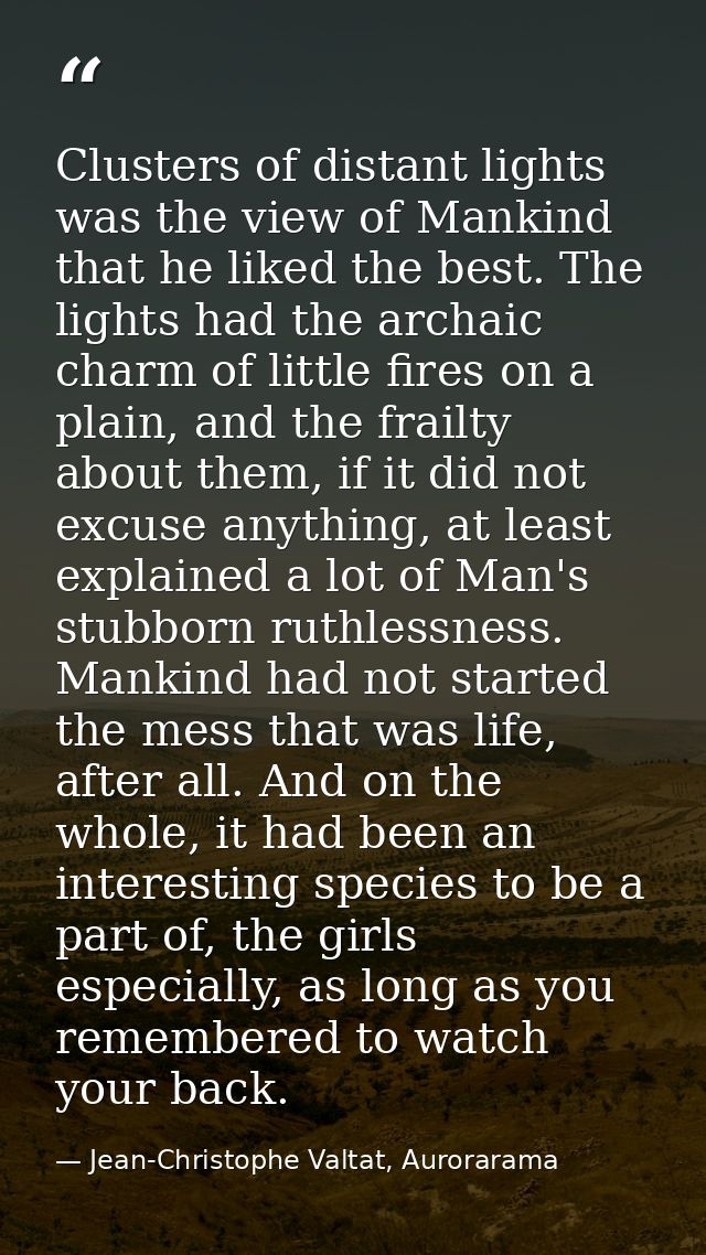 Clusters of distant lights was the view of Mankind that he liked the best. The lights had the archaic charm of little fi — Jean-Christophe Valtat, Aurorarama