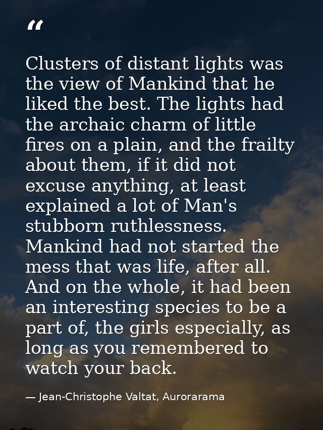 Clusters of distant lights was the view of Mankind that he liked the best. The lights had the archaic charm of little fi — Jean-Christophe Valtat, Aurorarama
