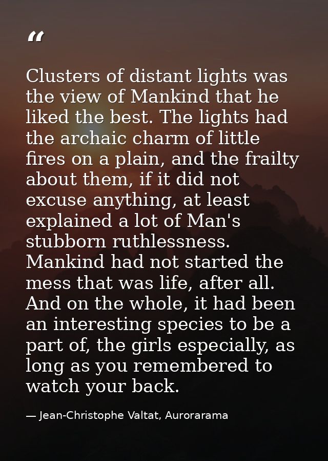 Clusters of distant lights was the view of Mankind that he liked the best. The lights had the archaic charm of little fi — Jean-Christophe Valtat, Aurorarama