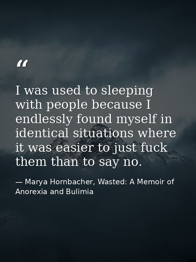 I was used to sleeping with people because I endlessly found myself in identical situations where it was easier to just  — Marya Hornbacher, Wasted: A Memoir of Anorexia and Bulimia