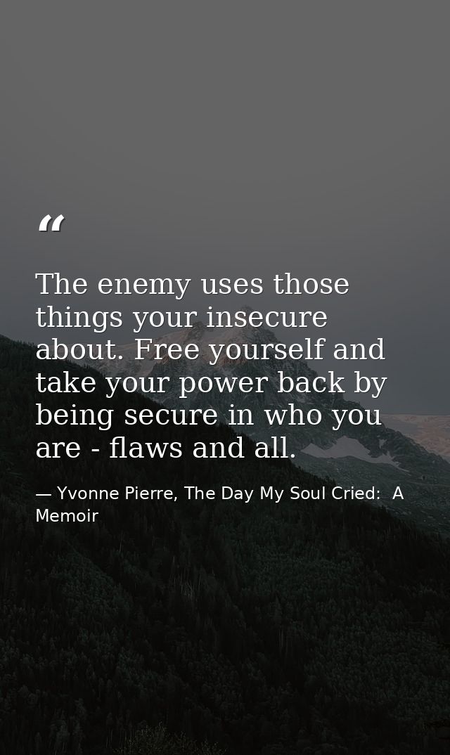 The enemy uses those things your insecure about. Free yourself and take your power back by being secure in who you are - — Yvonne Pierre, The Day My Soul Cried:  A Memoir