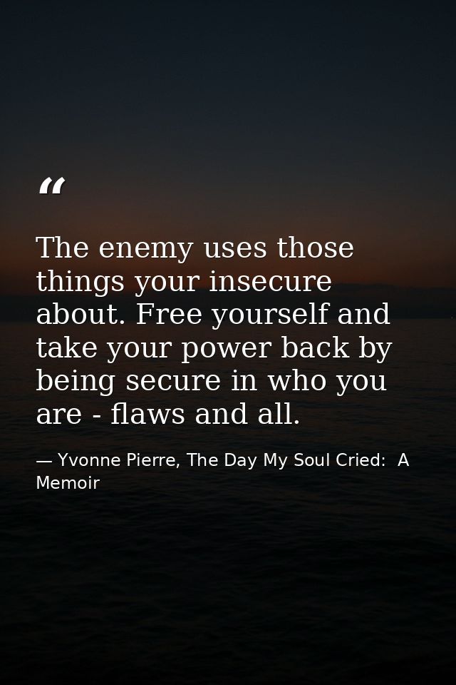 The enemy uses those things your insecure about. Free yourself and take your power back by being secure in who you are - — Yvonne Pierre, The Day My Soul Cried:  A Memoir