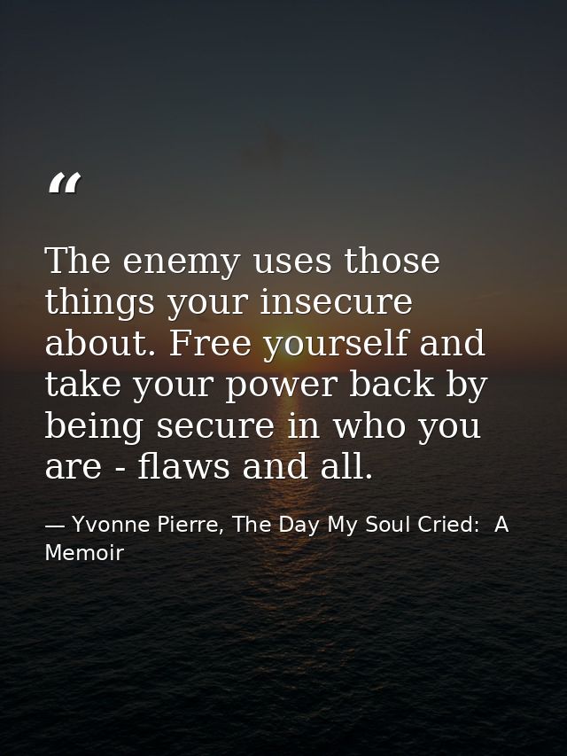 The enemy uses those things your insecure about. Free yourself and take your power back by being secure in who you are - — Yvonne Pierre, The Day My Soul Cried:  A Memoir