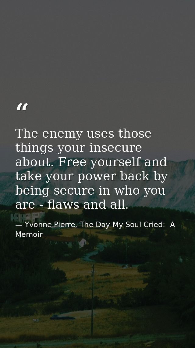 The enemy uses those things your insecure about. Free yourself and take your power back by being secure in who you are - — Yvonne Pierre, The Day My Soul Cried:  A Memoir