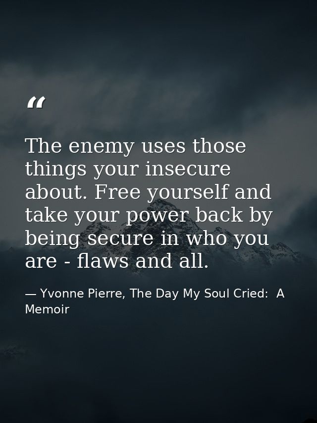 The enemy uses those things your insecure about. Free yourself and take your power back by being secure in who you are - — Yvonne Pierre, The Day My Soul Cried:  A Memoir