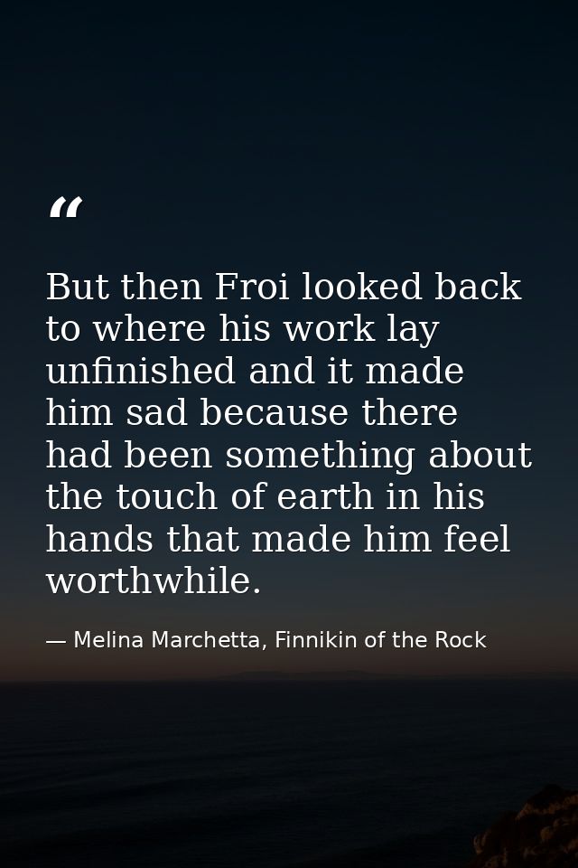 But then Froi looked back to where his work lay unfinished and it made him sad because there had been something about th — Melina Marchetta, Finnikin of the Rock