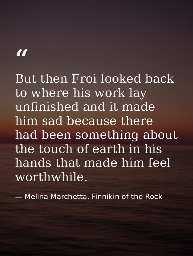 But then Froi looked back to where his work lay unfinished and it made him sad because there had been something about th — Melina Marchetta, Finnikin of the Rock