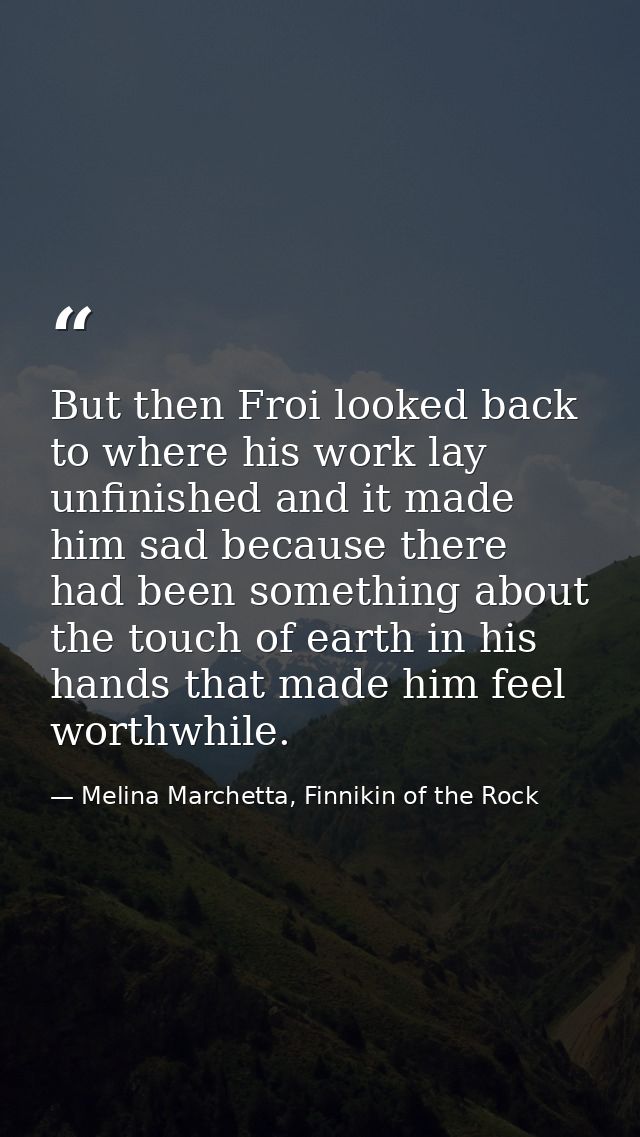 But then Froi looked back to where his work lay unfinished and it made him sad because there had been something about th — Melina Marchetta, Finnikin of the Rock