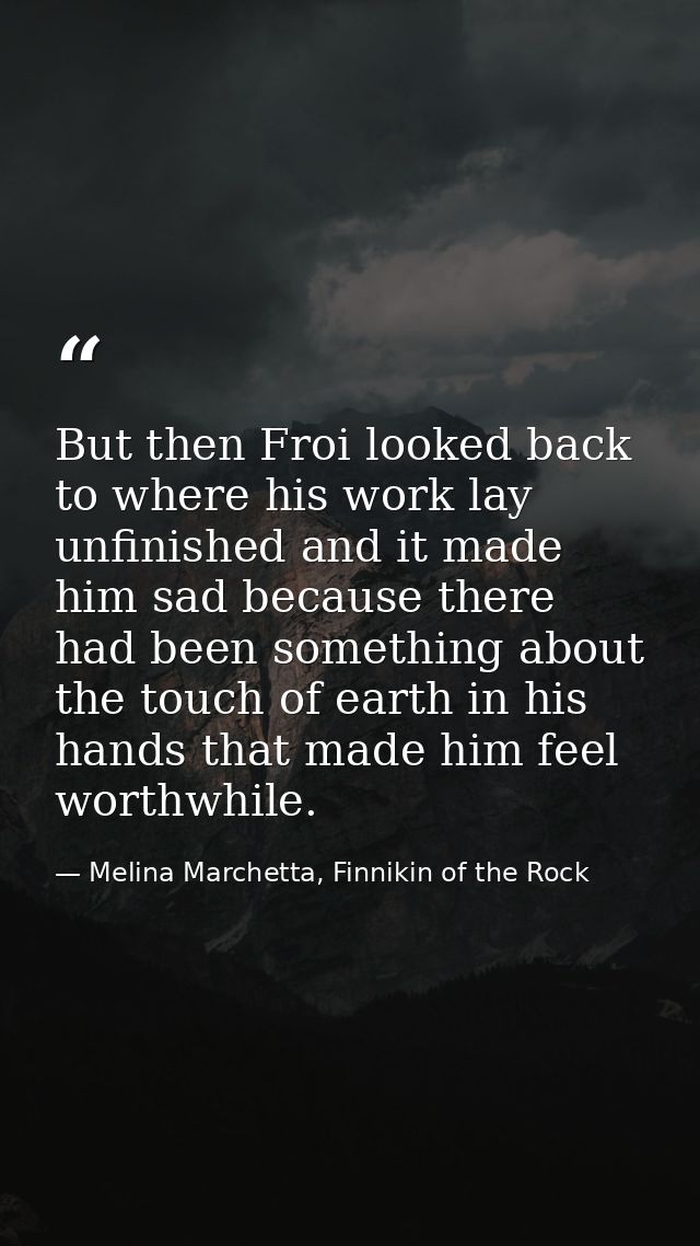 But then Froi looked back to where his work lay unfinished and it made him sad because there had been something about th — Melina Marchetta, Finnikin of the Rock
