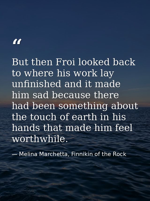 But then Froi looked back to where his work lay unfinished and it made him sad because there had been something about th — Melina Marchetta, Finnikin of the Rock