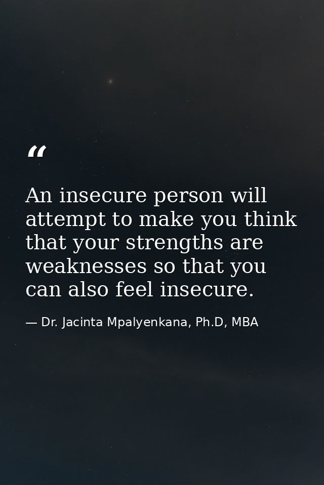 An insecure person will attempt to make you think that your strengths are weaknesses so that you can also feel insecure. — Dr. Jacinta Mpalyenkana, Ph.D, MBA
