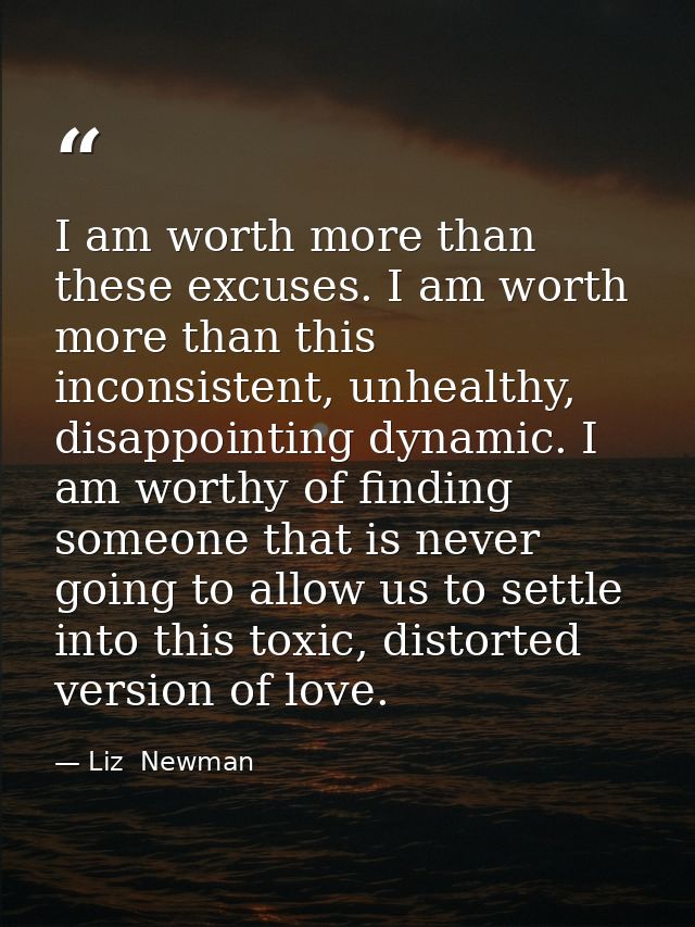 I am worth more than these excuses. I am worth more than this inconsistent, unhealthy, disappointing dynamic. I am worth — Liz  Newman
