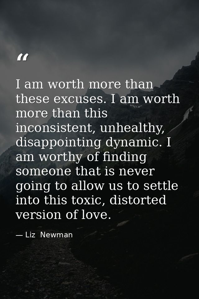I am worth more than these excuses. I am worth more than this inconsistent, unhealthy, disappointing dynamic. I am worth — Liz  Newman