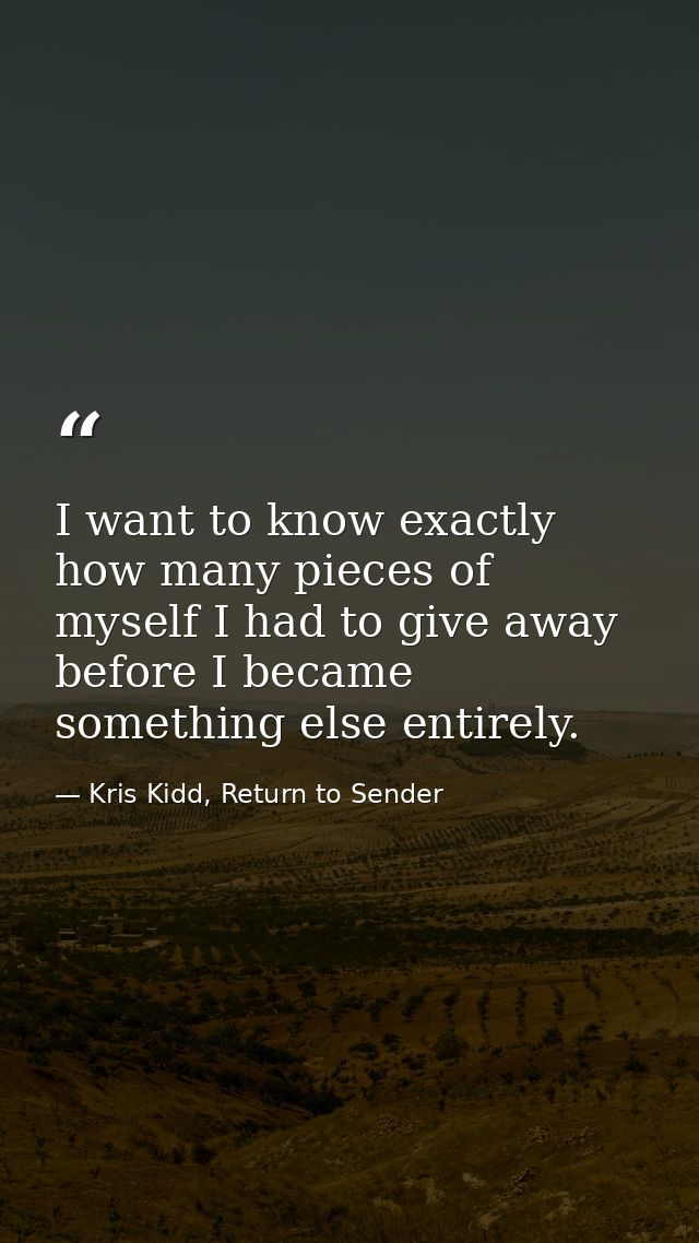 I want to know exactly how many pieces of myself I had to give away before I became something else entirely. — Kris Kidd, Return to Sender