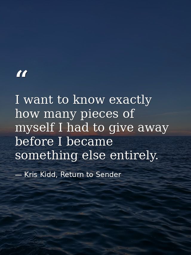 I want to know exactly how many pieces of myself I had to give away before I became something else entirely. — Kris Kidd, Return to Sender