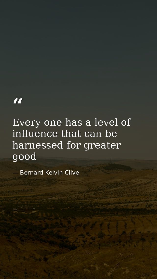 Every one has a level of influence that can be harnessed for greater good — Bernard Kelvin Clive