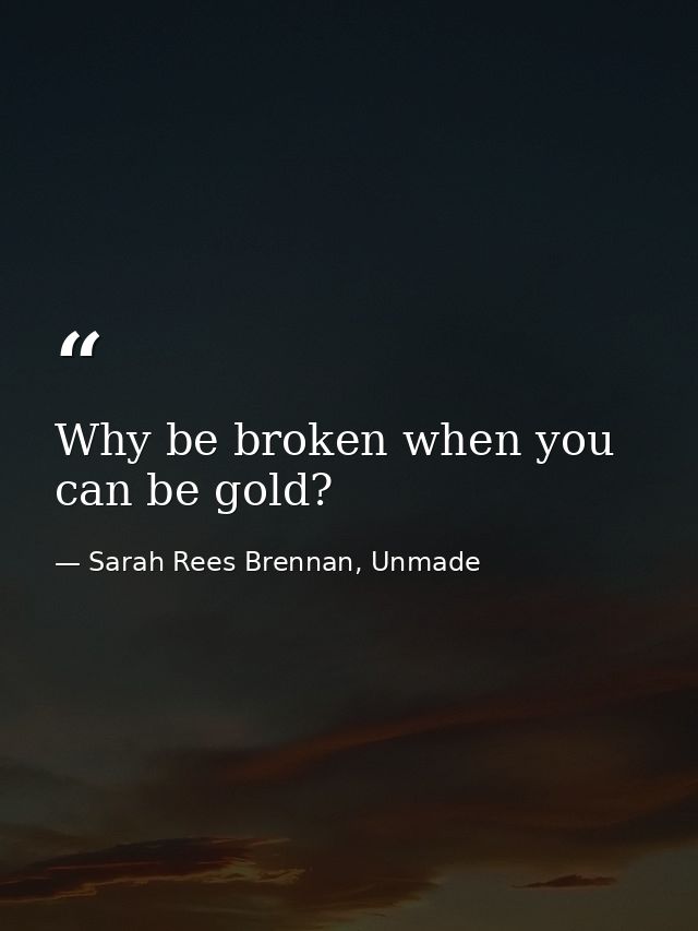 Why be broken when you can be gold? — Sarah Rees Brennan, Unmade