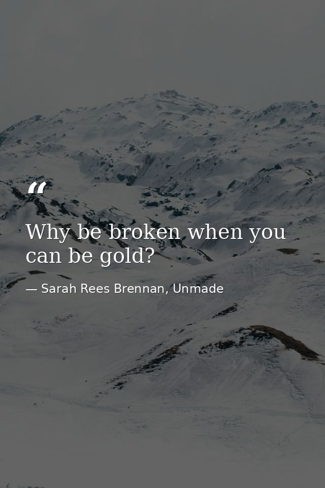 Why be broken when you can be gold? — Sarah Rees Brennan, Unmade