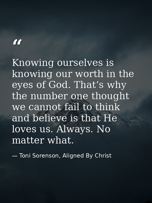 Knowing ourselves is knowing our worth in the eyes of God. That’s why the number one thought we cannot fail to think and — Toni Sorenson, Aligned By Christ