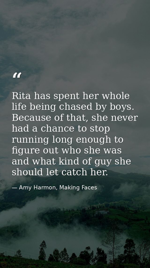 Rita has spent her whole life being chased by boys. Because of that, she never had a chance to stop running long enough  — Amy Harmon, Making Faces