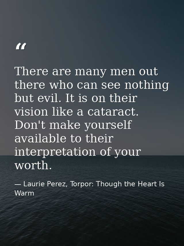 There are many men out there who can see nothing but evil. It is on their vision like a cataract. Don't make yourself av — Laurie Perez, Torpor: Though the Heart Is Warm
