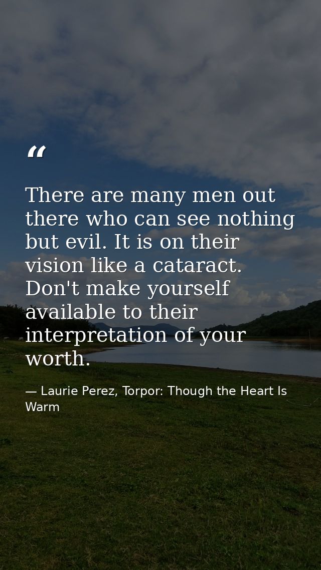 There are many men out there who can see nothing but evil. It is on their vision like a cataract. Don't make yourself av — Laurie Perez, Torpor: Though the Heart Is Warm