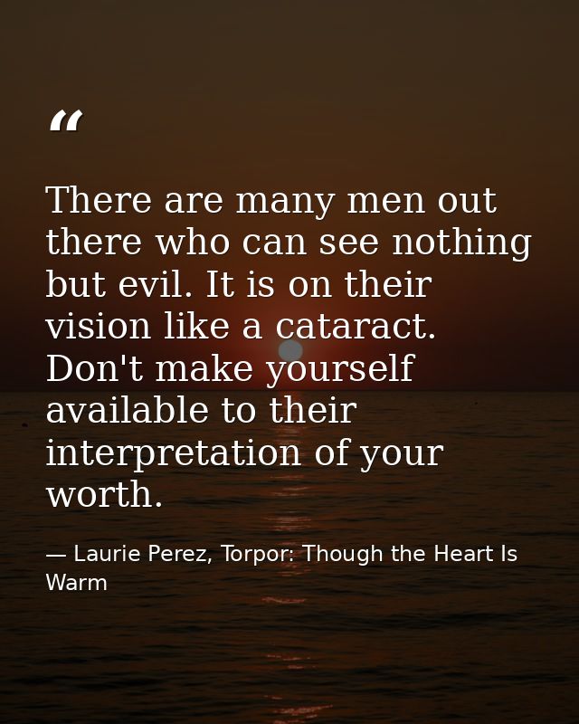 There are many men out there who can see nothing but evil. It is on their vision like a cataract. Don't make yourself av — Laurie Perez, Torpor: Though the Heart Is Warm