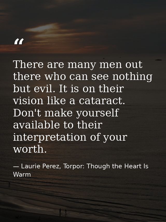 There are many men out there who can see nothing but evil. It is on their vision like a cataract. Don't make yourself av — Laurie Perez, Torpor: Though the Heart Is Warm