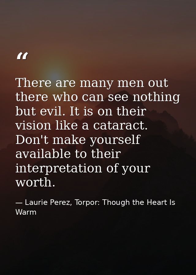 There are many men out there who can see nothing but evil. It is on their vision like a cataract. Don't make yourself av — Laurie Perez, Torpor: Though the Heart Is Warm
