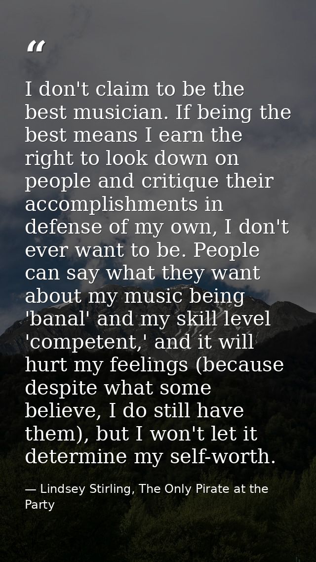 I don't claim to be the best musician. If being the best means I earn the right to look down on people and critique thei — Lindsey Stirling, The Only Pirate at the Party