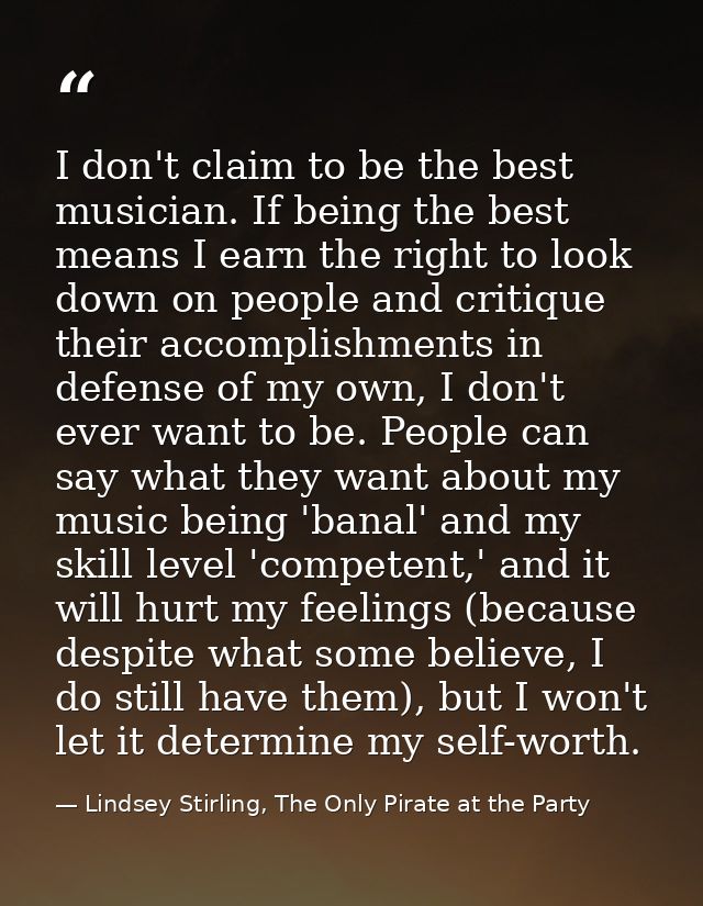 I don't claim to be the best musician. If being the best means I earn the right to look down on people and critique thei — Lindsey Stirling, The Only Pirate at the Party