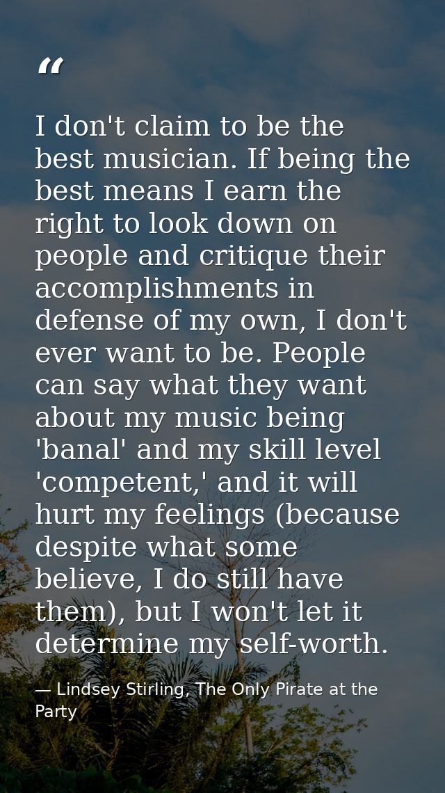 I don't claim to be the best musician. If being the best means I earn the right to look down on people and critique thei — Lindsey Stirling, The Only Pirate at the Party