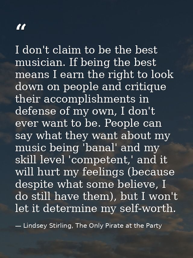 I don't claim to be the best musician. If being the best means I earn the right to look down on people and critique thei — Lindsey Stirling, The Only Pirate at the Party