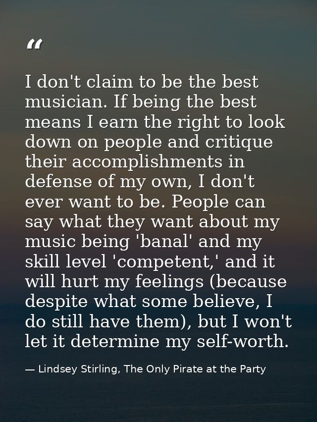 I don't claim to be the best musician. If being the best means I earn the right to look down on people and critique thei — Lindsey Stirling, The Only Pirate at the Party