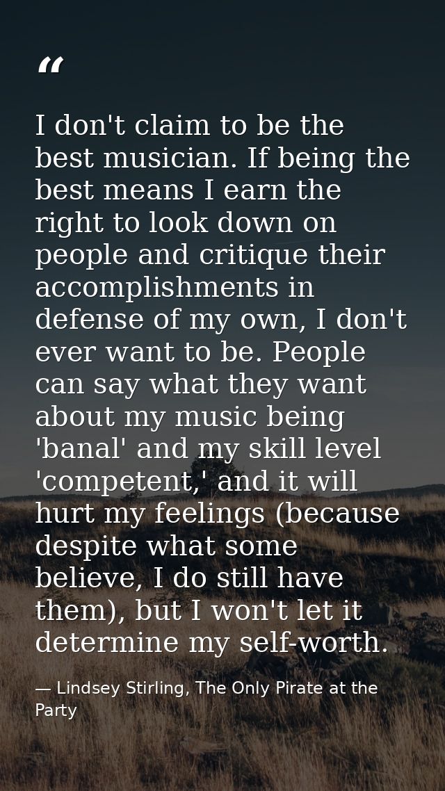 I don't claim to be the best musician. If being the best means I earn the right to look down on people and critique thei — Lindsey Stirling, The Only Pirate at the Party