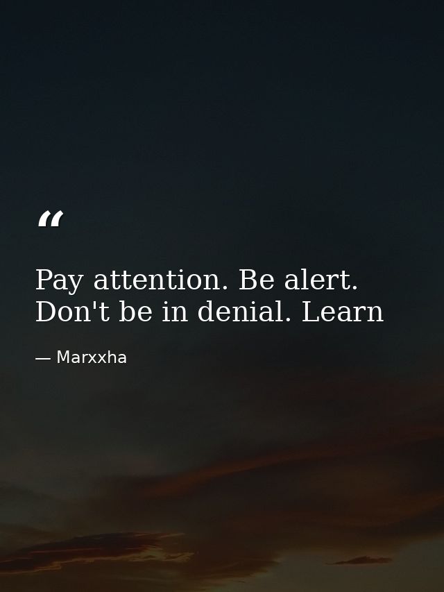 Pay attention. Be alert. Don't be in denial. Learn — Marxxha