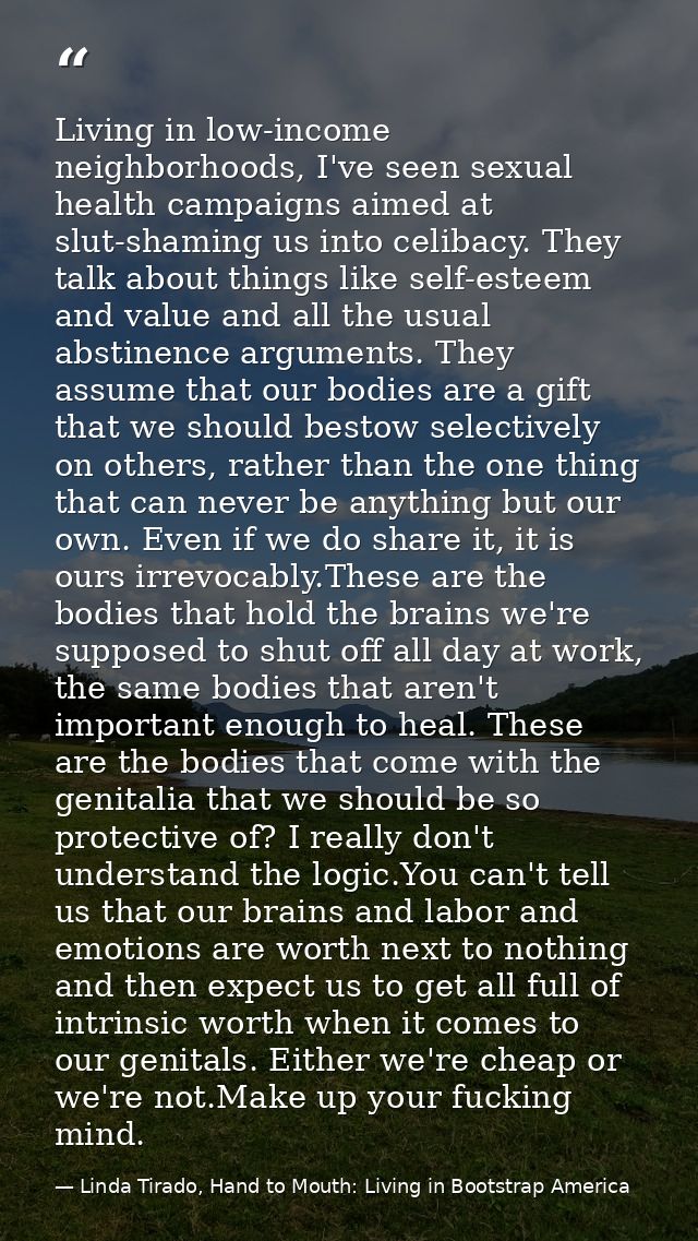 Living in low-income neighborhoods, I've seen sexual health campaigns aimed at slut-shaming us into celibacy. They talk  — Linda Tirado, Hand to Mouth: Living in Bootstrap America
