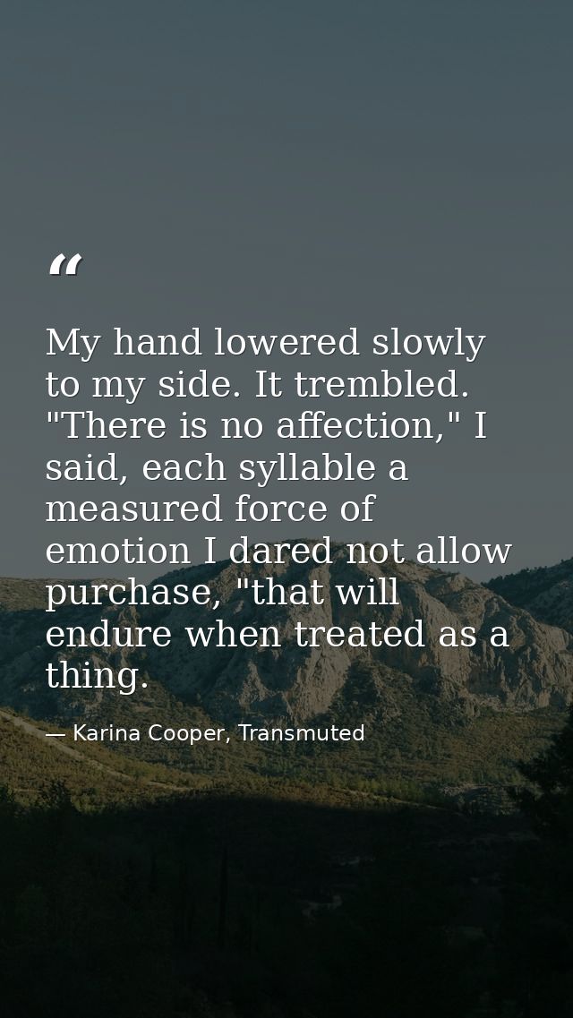 My hand lowered slowly to my side. It trembled. "There is no affection," I said, each syllable a measured force of emoti — Karina Cooper, Transmuted