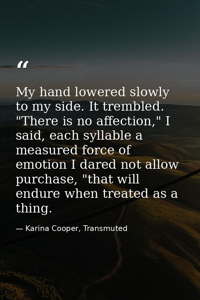 My hand lowered slowly to my side. It trembled. "There is no affection," I said, each syllable a measured force of emoti — Karina Cooper, Transmuted