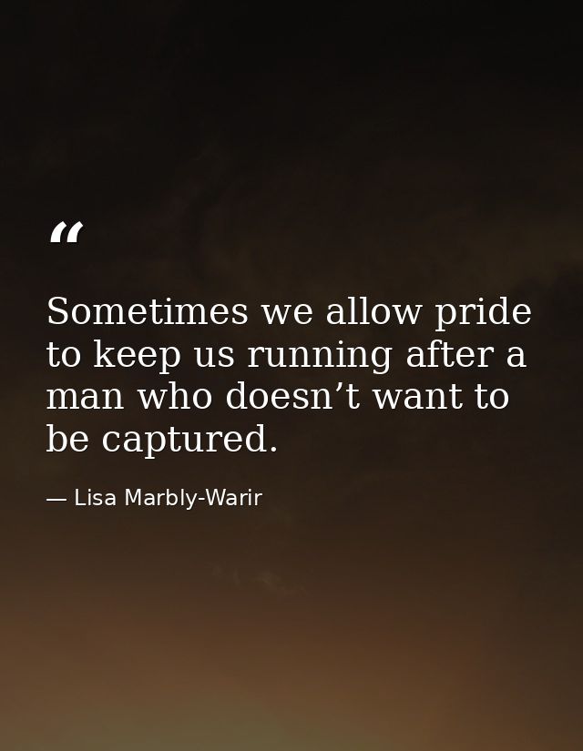 Sometimes we allow pride to keep us running after a man who doesn’t want to be captured. — Lisa Marbly-Warir
