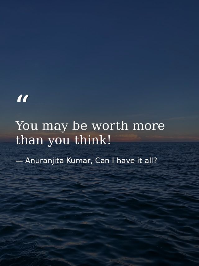 You may be worth more than you think! — Anuranjita Kumar, Can I have it all?