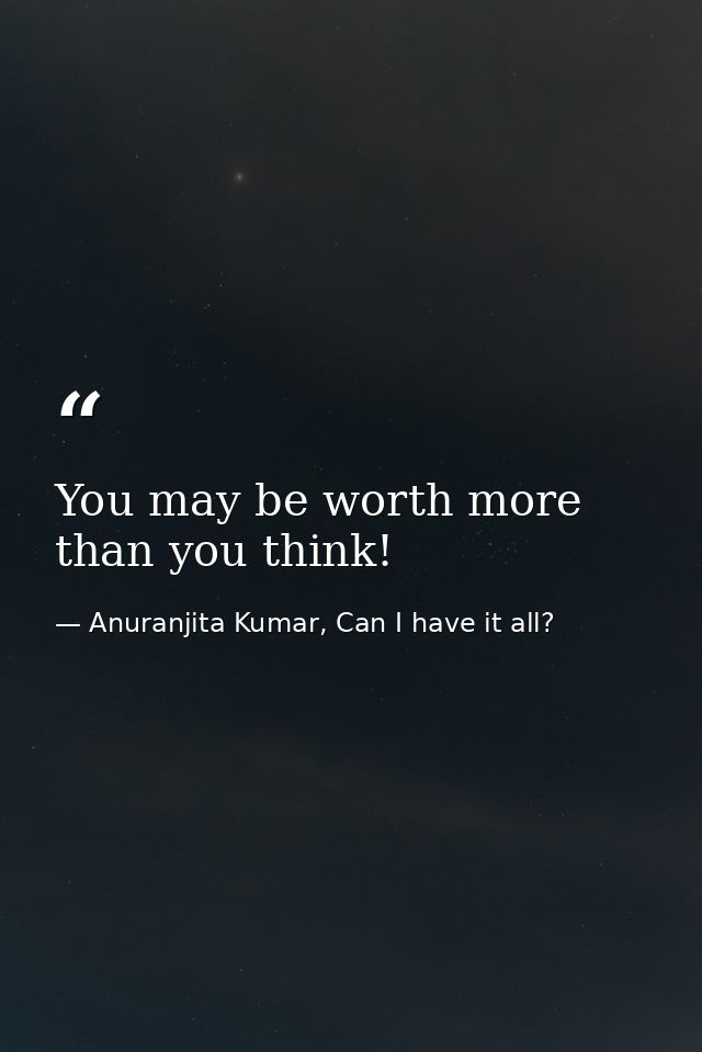 You may be worth more than you think! — Anuranjita Kumar, Can I have it all?