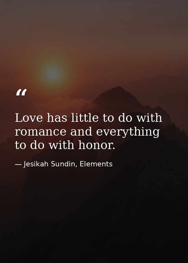 Love has little to do with romance and everything to do with honor. — Jesikah Sundin, Elements
