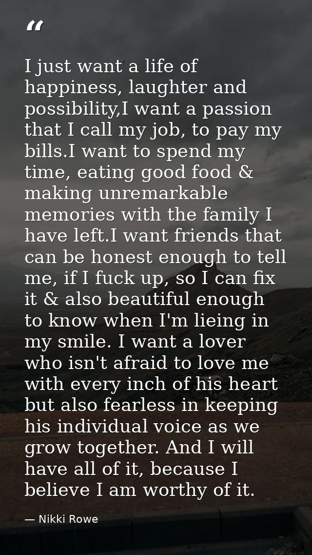 I just want a life of happiness, laughter and possibility,I want a passion that I call my job, to pay my bills.I want to — Nikki Rowe
