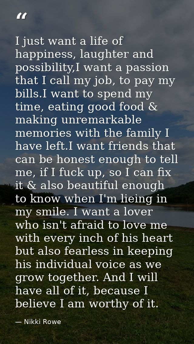 I just want a life of happiness, laughter and possibility,I want a passion that I call my job, to pay my bills.I want to — Nikki Rowe