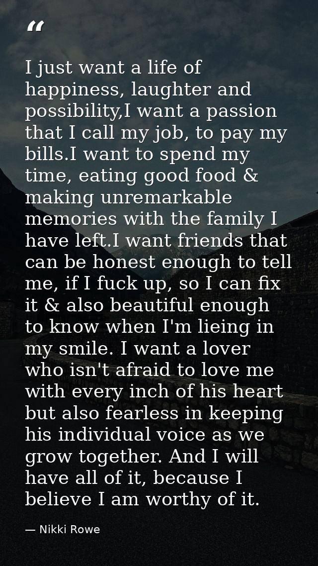 I just want a life of happiness, laughter and possibility,I want a passion that I call my job, to pay my bills.I want to — Nikki Rowe