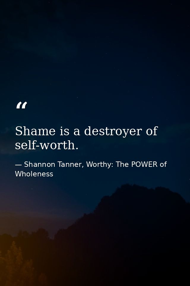 Shame is a destroyer of self-worth. — Shannon Tanner, Worthy: The POWER of Wholeness